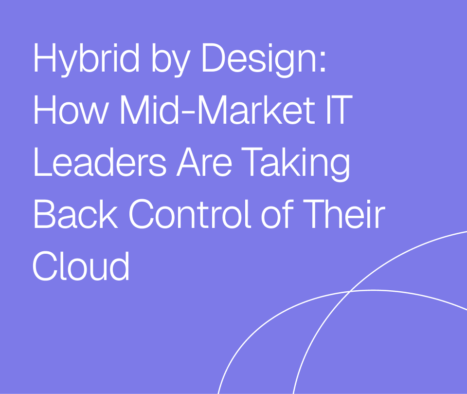 Video: Hybrid-by-design-How-Mid-Market-IT-Leaders-Are-Taking-Back-Control-of-Their-Cloud